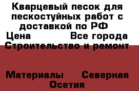 Кварцевый песок для пескостуйных работ с доставкой по РФ › Цена ­ 1 800 - Все города Строительство и ремонт » Материалы   . Северная Осетия